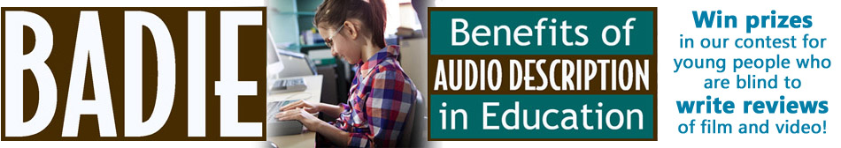 BADIE Benefits of Audio Description in Education. Win prizes in our contest for young people who are blind to write reviews of film and video.