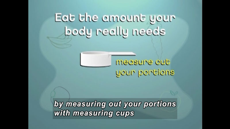 Measuring cup. Eat the amount your body really needs. Measure out your portions. Caption: by measuring out your portions with measuring cups