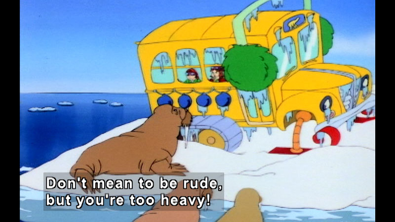 The magic school bus on arctic ice with walrus outside. Caption: Don’t mean to be rude, but you're too heavy!