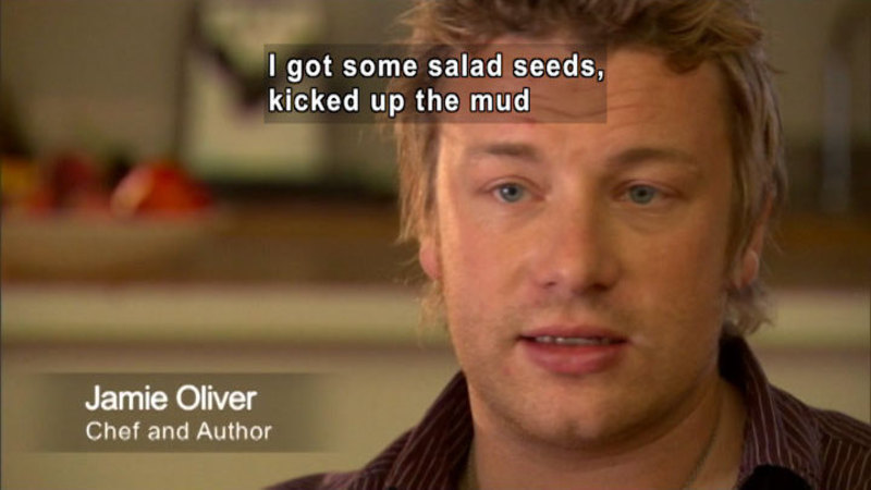 Jamie Oliver, chef, and author, speaking. Caption: I got some salad seeds, kicked up the mud