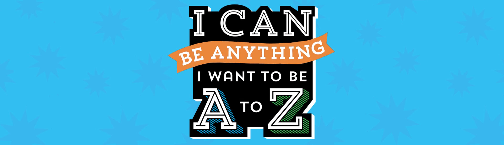 I Can Be Anything I Want to Be A to Z